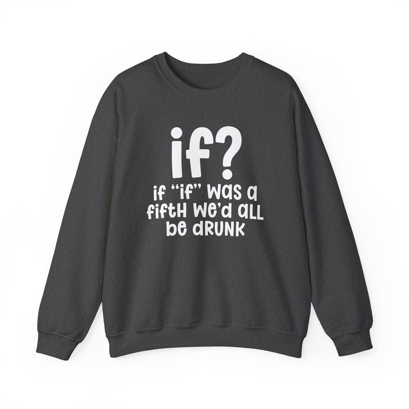 IF? If "If" Was A Fifth We'd All Be Drunk — Funny Reaction Sweatshirt