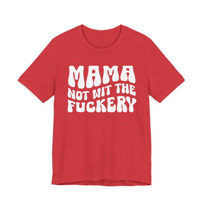 Mama Not Wit The Fuckery — T-Shirt alternate view 8: MAMA NOT WIT THE FUCKERY in bold statement lettering. Street Talk Designs mama statement apparel.