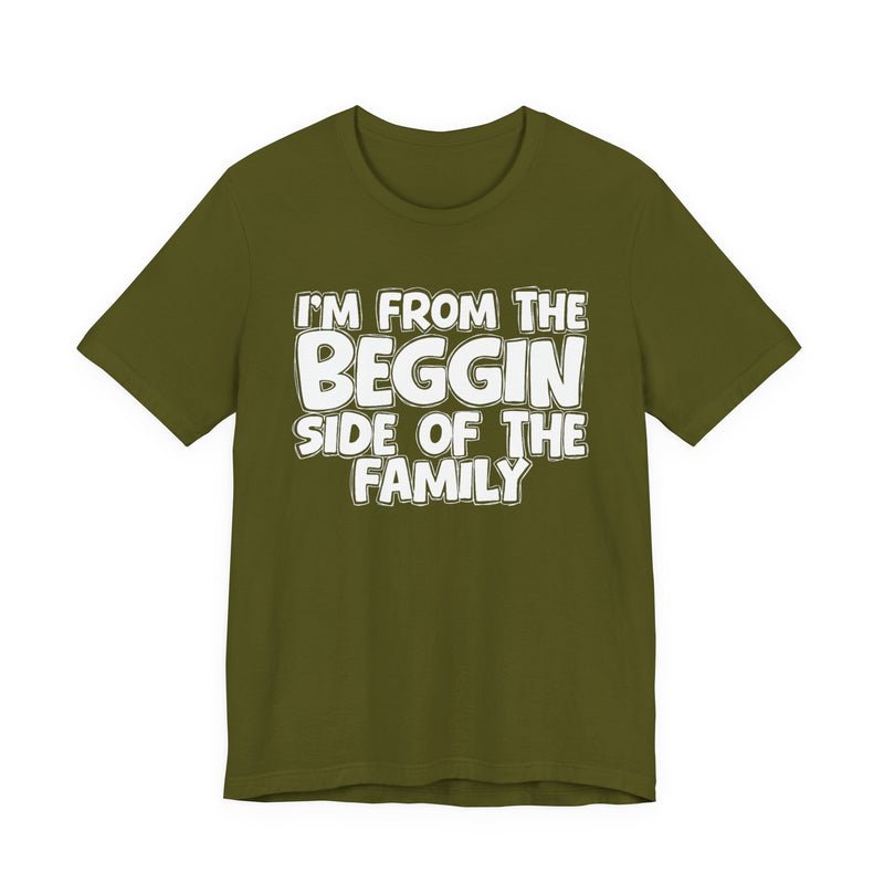 I'm From the Beggin Side of the Family - Funny Family Statement Tee