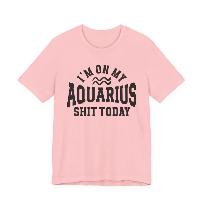 I'm On My Aquarius Shit Today T-Shirt