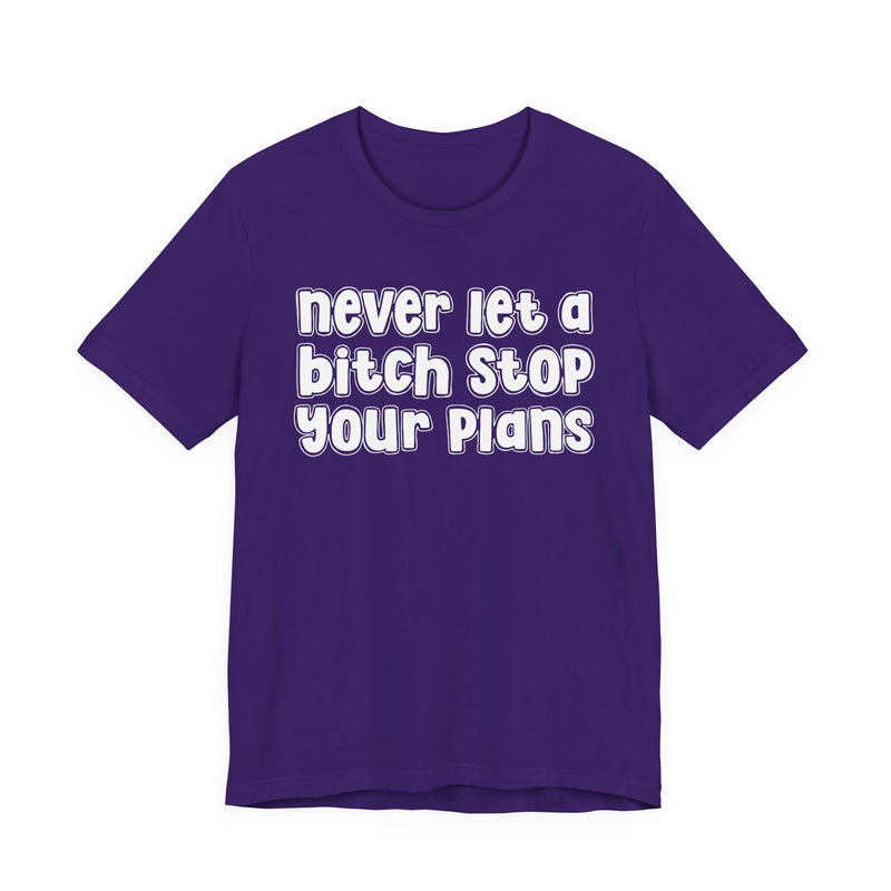 Never Let A Bitch Stop Your Plans — T-Shirt
