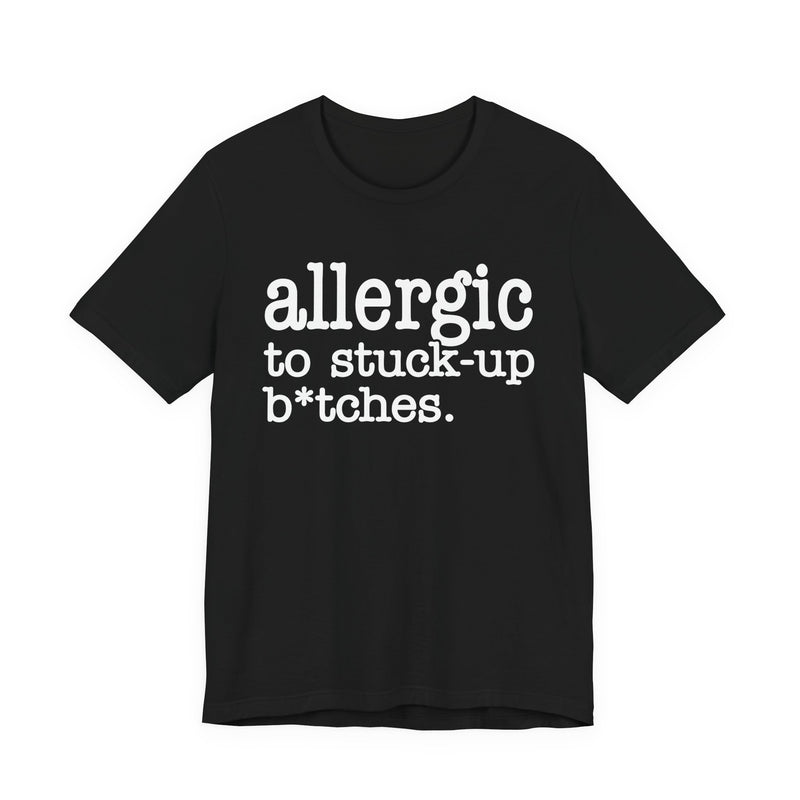 Allergic To Stuck Up Bitches — T-shirt