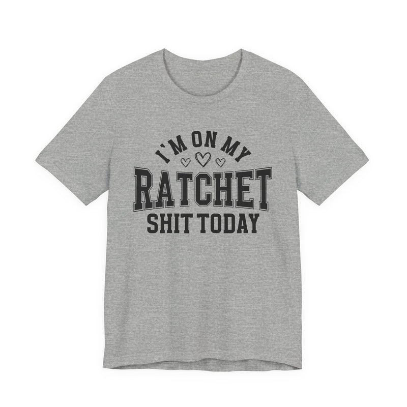 I'm On My Ratchet Shit Today — T-Shirt
