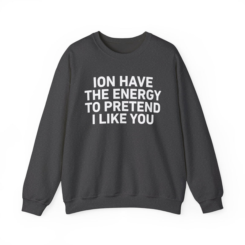 ION Have the Energy to Pretend I Like You - Bold Expression Statement Sweatshirt