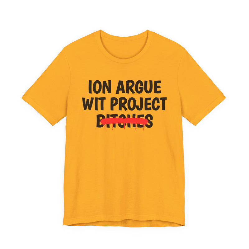 Gold t-shirt with black stacked uppercase "ION ARGUE WIT PROJECT BITCHES" lettering, "BITCHES" crossed by a red spray-paint strike with drips, front flat-lay view.