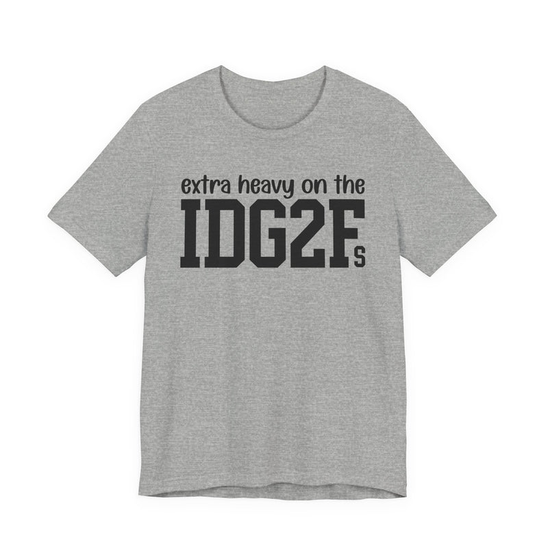 Extra Heavy On The IDG2Fs T-Shirt
