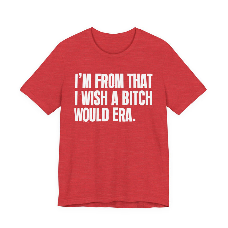 I'm From That I Wish A Bitch Would Era