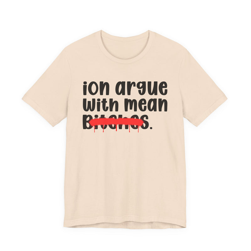 ION (I Don't) Argue With Mean Bitches — Funny Statement T-Shirt