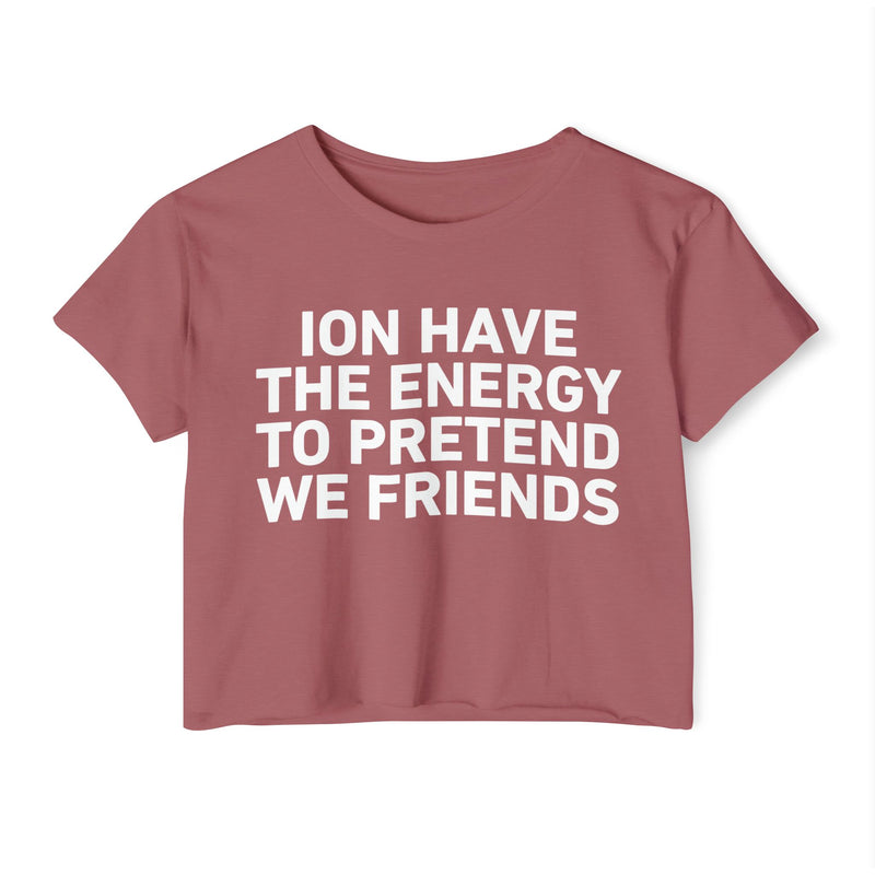 I Don’t Have The Energy To Pretend We Friends - Bold Declaration Crop Top