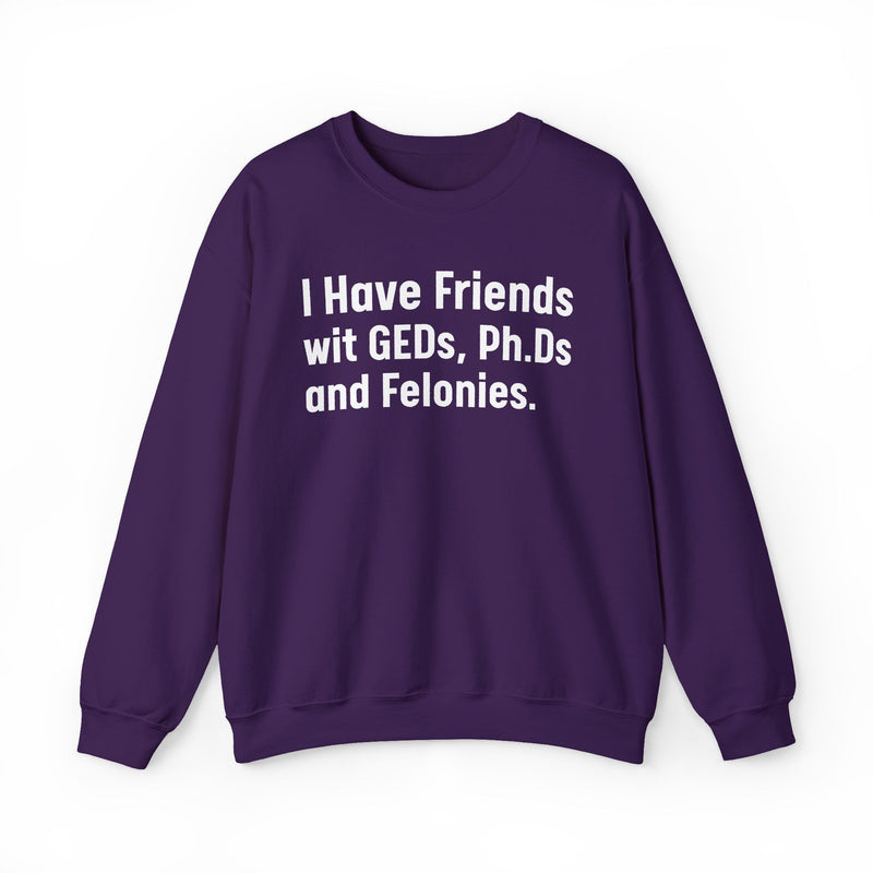 I Have Friends wit GEDs, Ph.Ds and Felonies - Sweatshirt