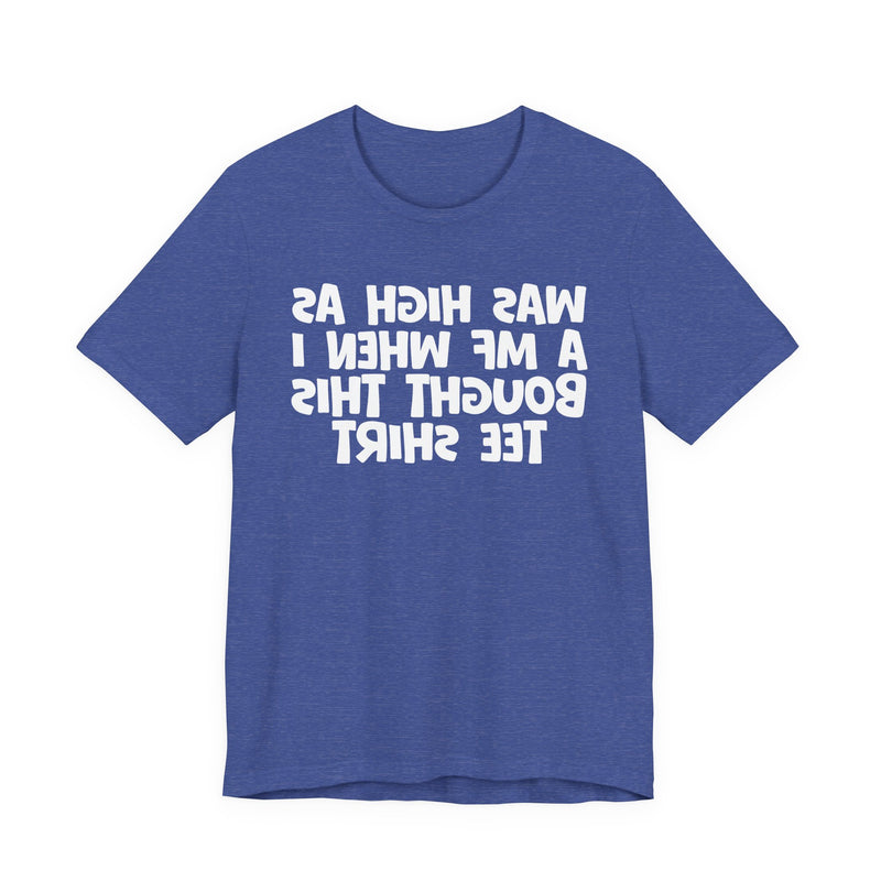 Was High As A MF When I Bought This T-Shirt —— Funny Drunk T-Shirt