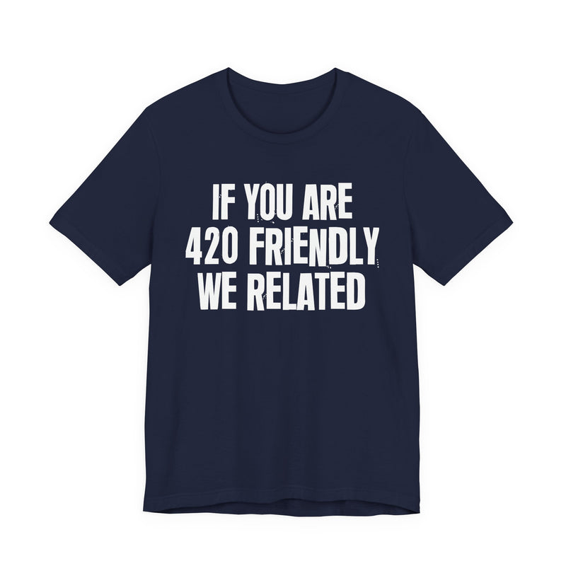If You Are 420 Friendly We Related - T-Shirt