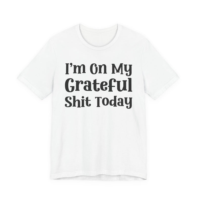 I'm On My Grateful Shit Today T—— shirt