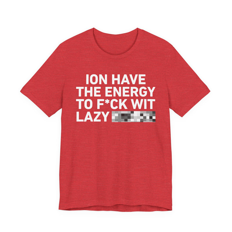 I Don’t Have the Energy to Fuck Wit Lazy (Bitches/Niggas) - Funny Energy Statement T-Shirt