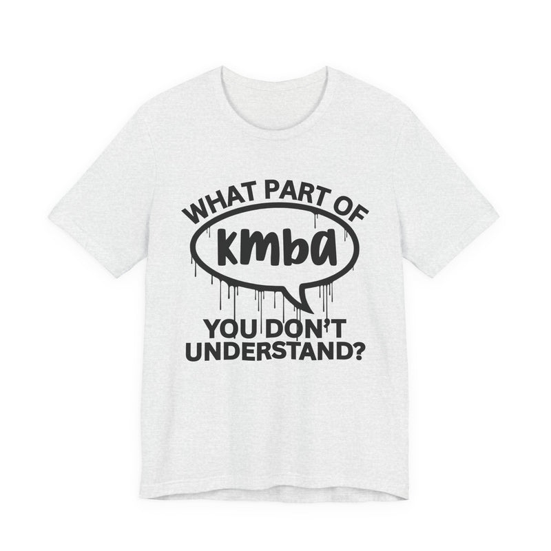 What Part of KMBA You Don't Understand? T-Shirt