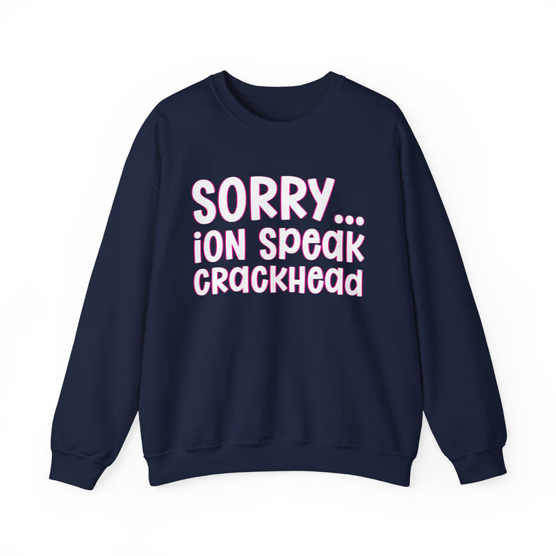 Sorry ION Speak Crackhead — Sweatshirt alternate view 12: SORRY ION SPEAK CRACKHEAD in bold statement lettering. Street Talk Designs humor statement apparel.