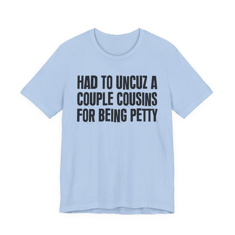 Had To UnCuz A Couple Cousins For Doing Petty Shit - T-Shirt