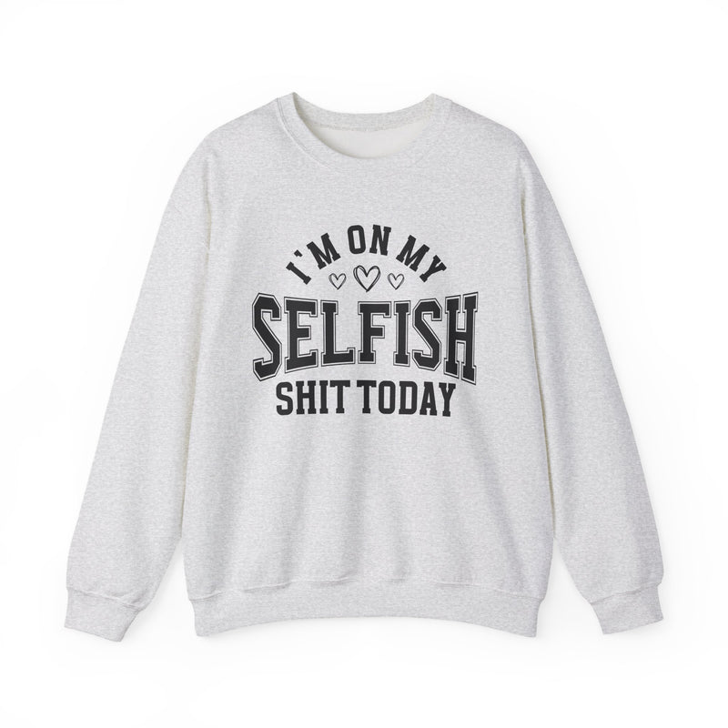 I'm On My Selfish Shit Today — Sweatshirt