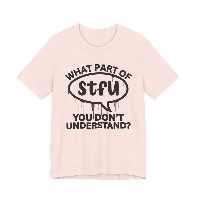 What Part of STFU You Don't Understand? T-Shirt