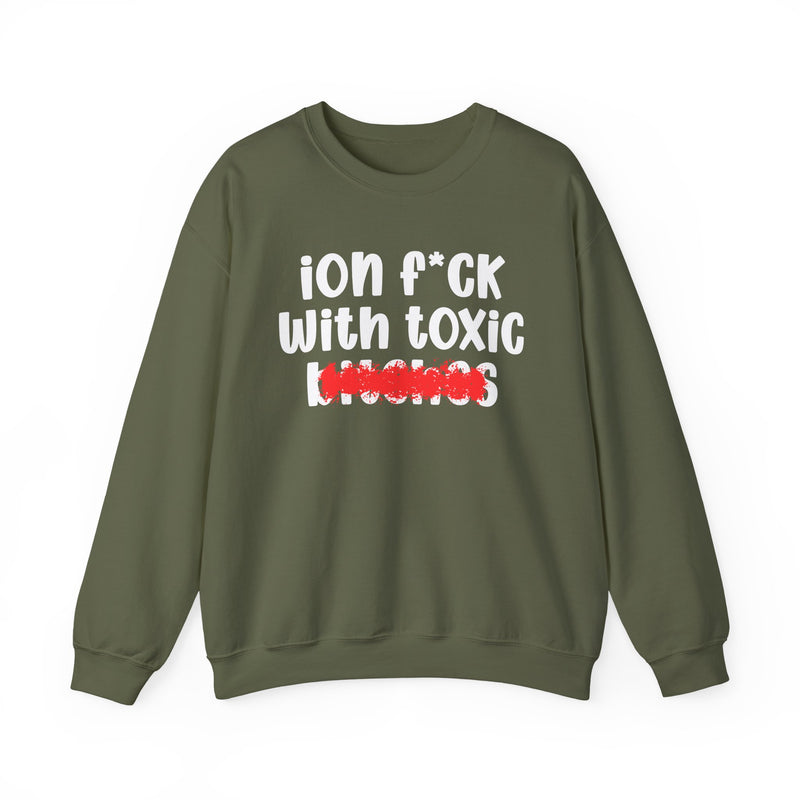 ION (I Don't) FUCK WIT TOXIC BITCHES — Bold Sarcastic Sweatshirt