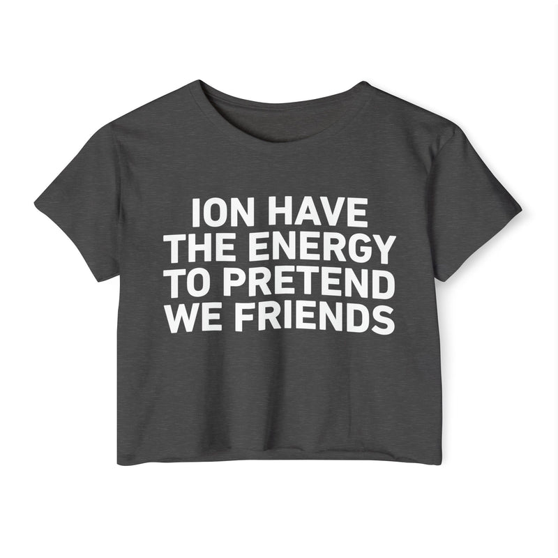 I Don’t Have The Energy To Pretend We Friends - Bold Declaration Crop Top