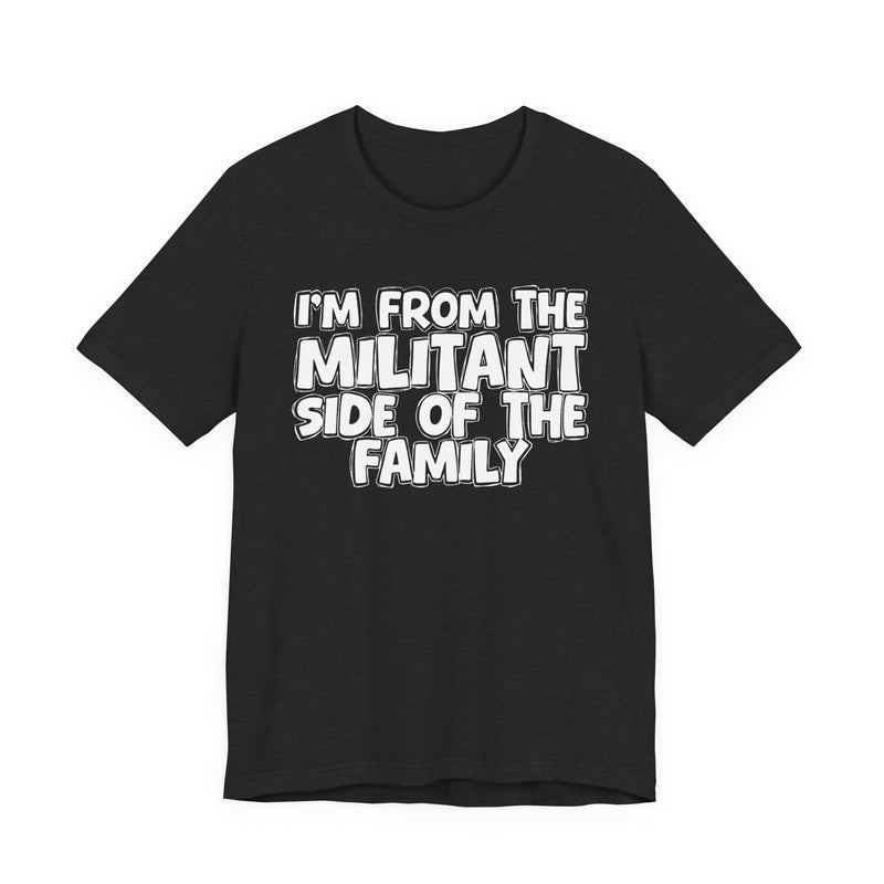 I'm From The Militant Side of the Family — Funny Family Pride T-Shirt