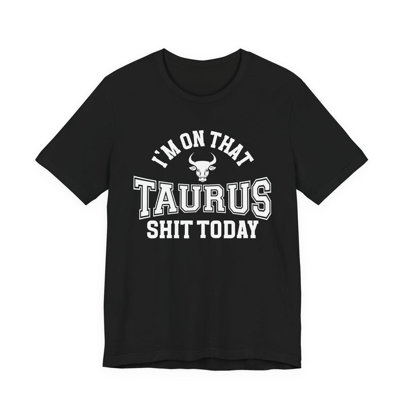 I'm On That Taurus Shit Today T-Shirt