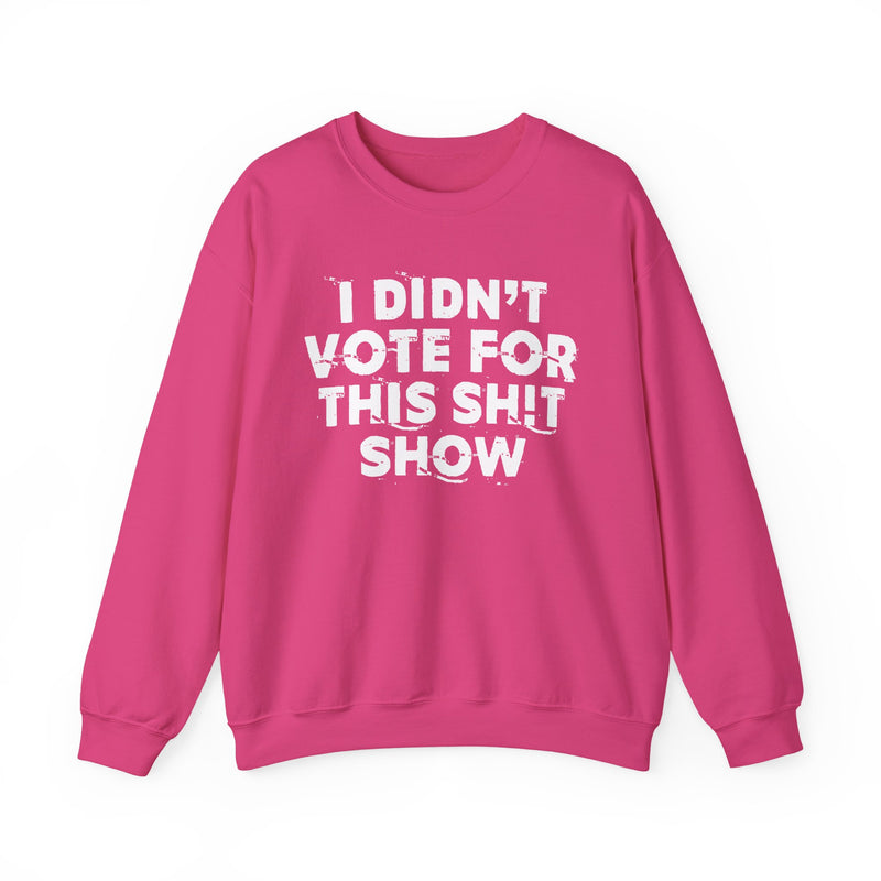 I Didn't Vote For This Shit Show — Sweatshirt alternate view 15: I DIDN'T VOTE FOR THIS SHIT SHOW in bold statement lettering. Street Talk Designs politics and power statement apparel.