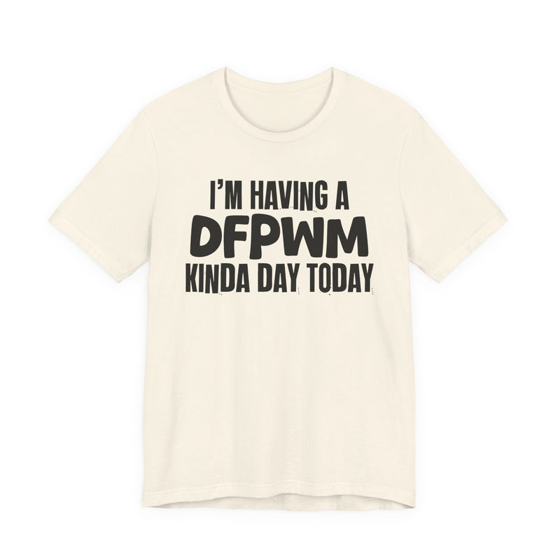 I'm Having a Dfpwm Kinda Day Today - Humorous Mood T-Shirt