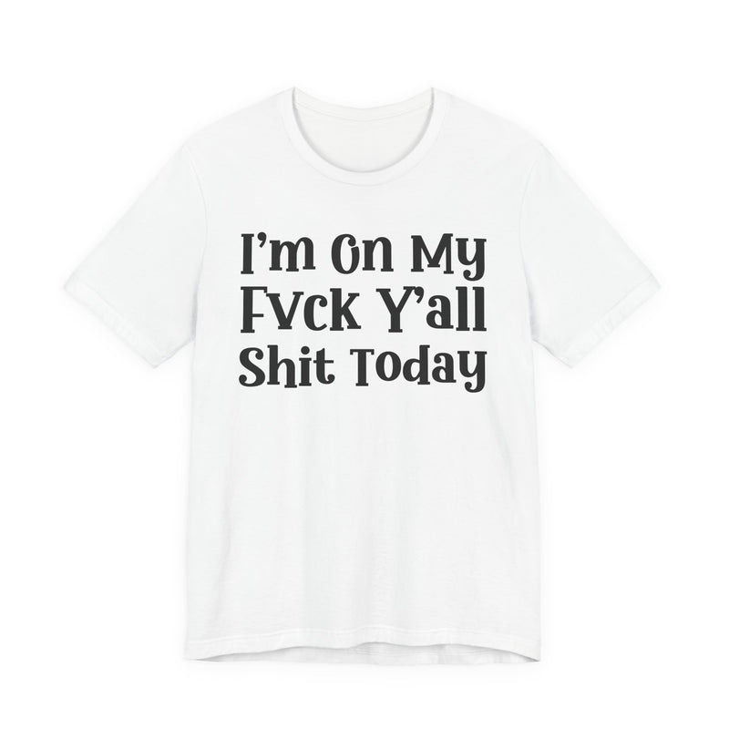 I'm On My Fuck Y'all Shit Today T—— shirt