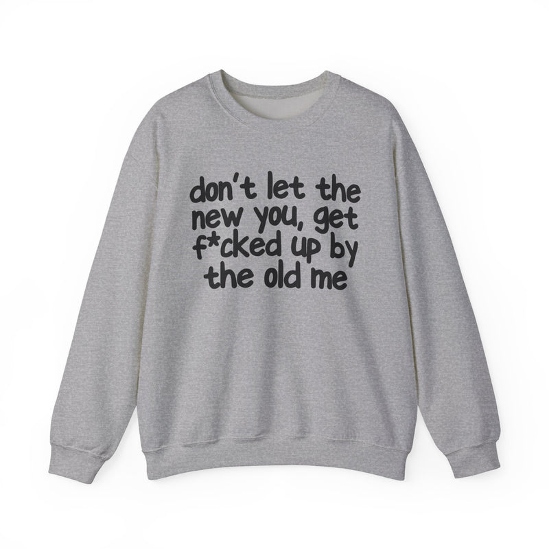 Don't Let The New You, Get Fuck'd Up By The Old Me — Sweatshirt