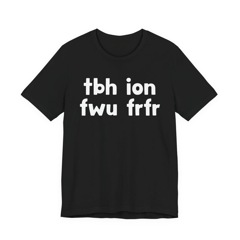 tbh ion fwu frfr (To be Honest I Don't Fuck Wit You For Real For Real) - Bold Declaration T-Shirt