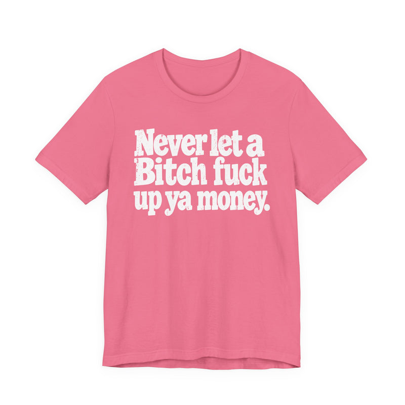 Never Let a Bitch Fuck Up Ya Money -Street Motivational T-Shirt