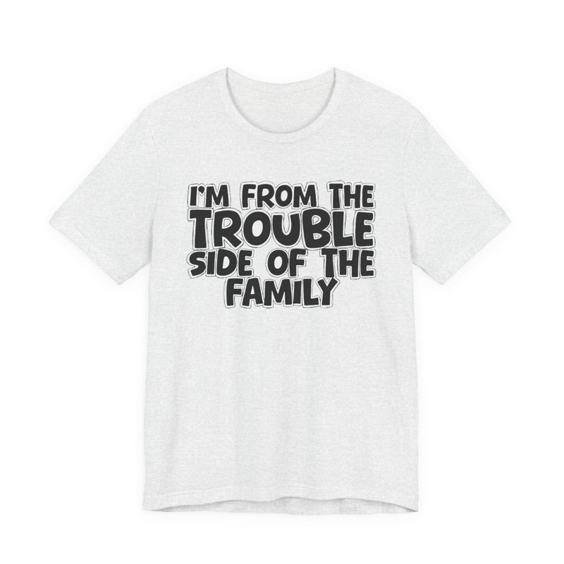 Ash t-shirt, printed with the "I'M FROM THE TROUBLE SIDE OF THE FAMILY" statement in bold outlined bubble lettering, front flat-lay view.