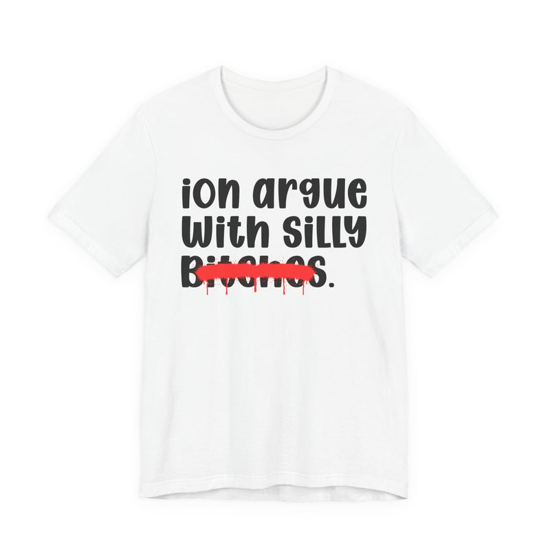 ION (I Don't) Argue With Silly Bitches - Funny Statement Tee Shirt