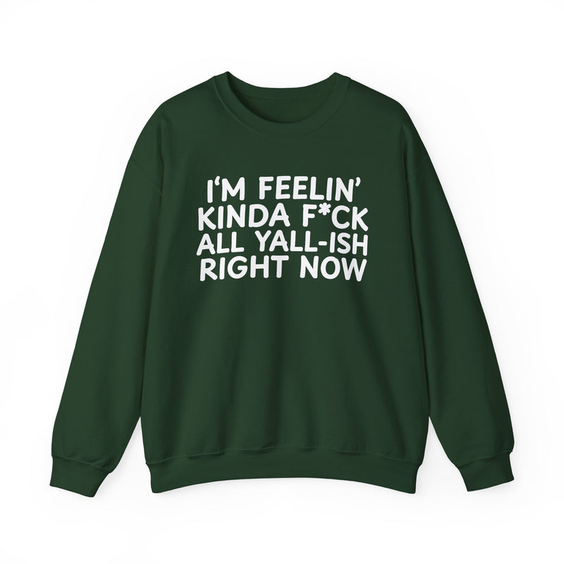 Sweatshirt in Forest Green with lettering reading "I’M FEELIN’ KINDA FUCK ALL YALL ISH RIGHT NOW", front view.