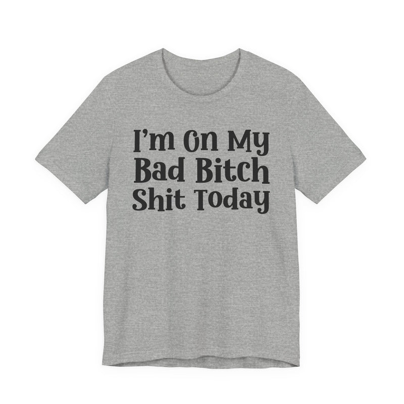 I'm On My Bad Bitch Shit Today T—— shirt