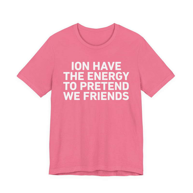 I Don’t Have the Energy to Pretend We Friends - Funny Energy Statement T-Shirt