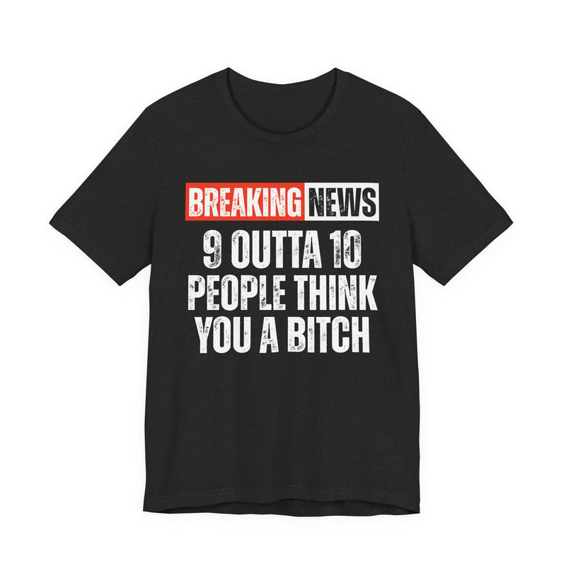 Breaking News: 9 Outta 10 People Think You A Bitch -Funny News Alert T-Shirt