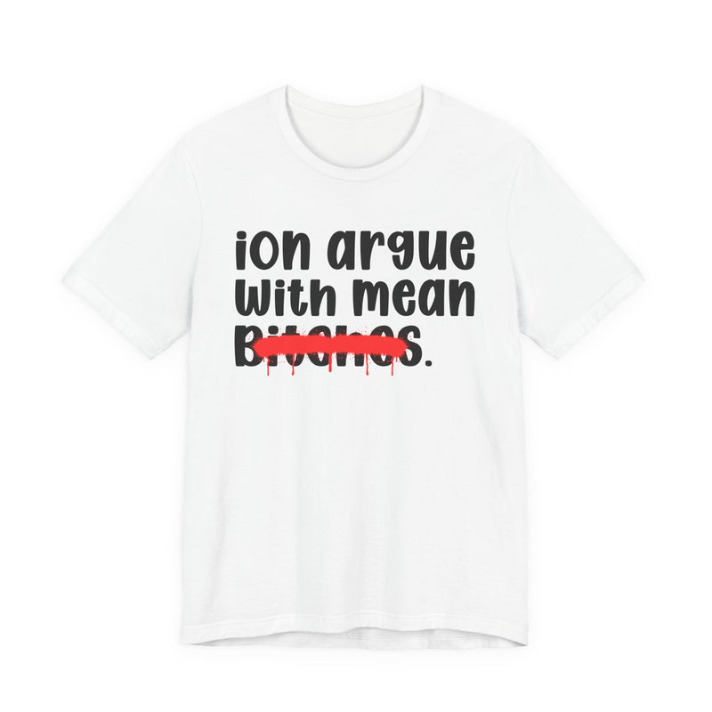 ION (I Don't) Argue With Mean Bitches — Funny Statement T-Shirt
