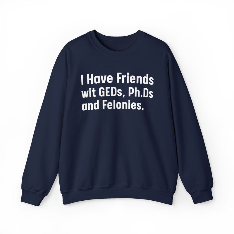 I Have Friends wit GEDs, Ph.Ds and Felonies - Sweatshirt