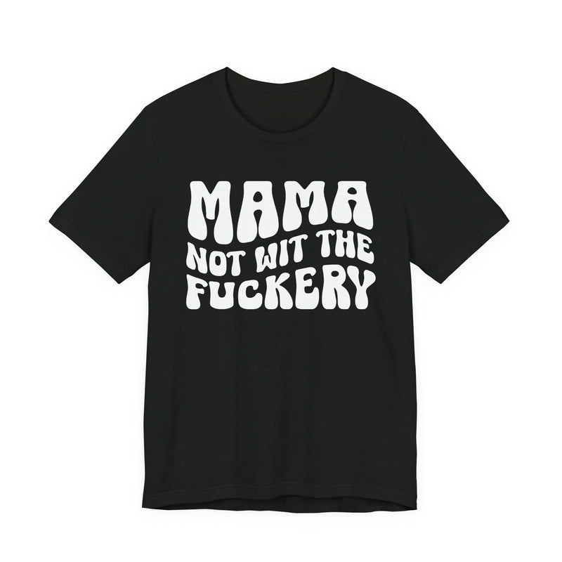 Mama Not Wit The Fuckery — T-Shirt front view: MAMA NOT WIT THE FUCKERY in bold statement lettering. Street Talk Designs mama statement apparel.