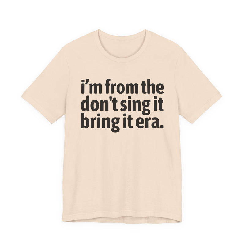 I'm From The Don't Sing It Bring It Era - Funny Growing Up Tee