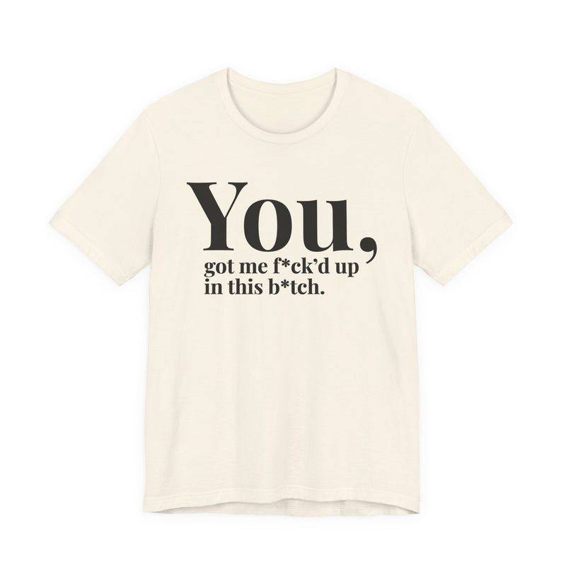 You Got Me Fuck'd Up In This Bitch T-Shirt