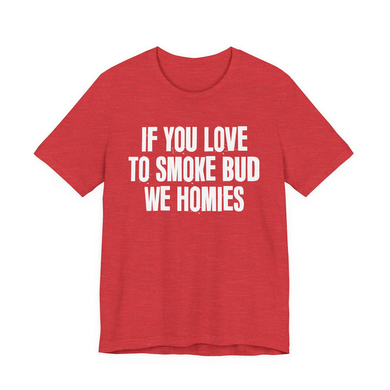 If You Love To Smoke Bud We Homies — Funny Cannabis Lovers T-Shirt