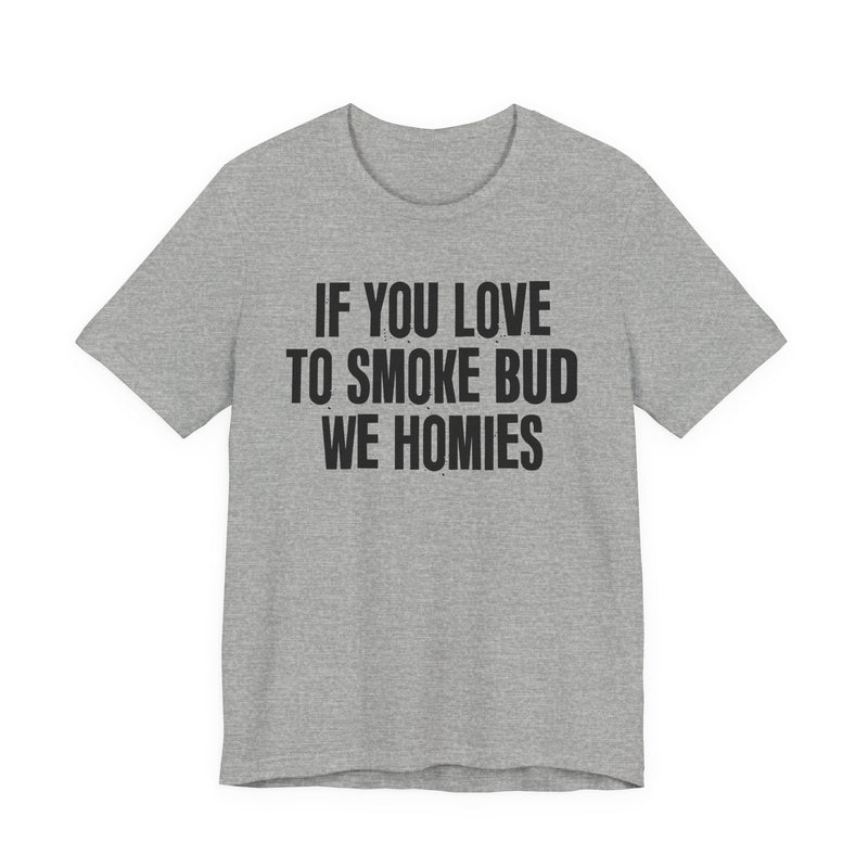 If You Love To Smoke Bud We Homies — Funny Cannabis Lovers T-Shirt