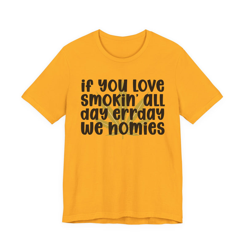 If You Love Smokin' All Day Err'day We Homies - T-Shirt