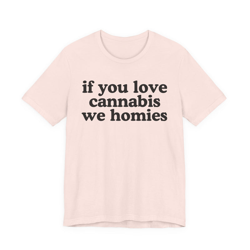 If You Love Cannabis We Homies - T-Shirt