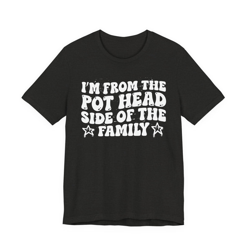 dark t-shirt with ‘I’M FROM THE POT HEAD SIDE OF THE FAMILY’ statement text in bold outline lettering, front flat-lay view.