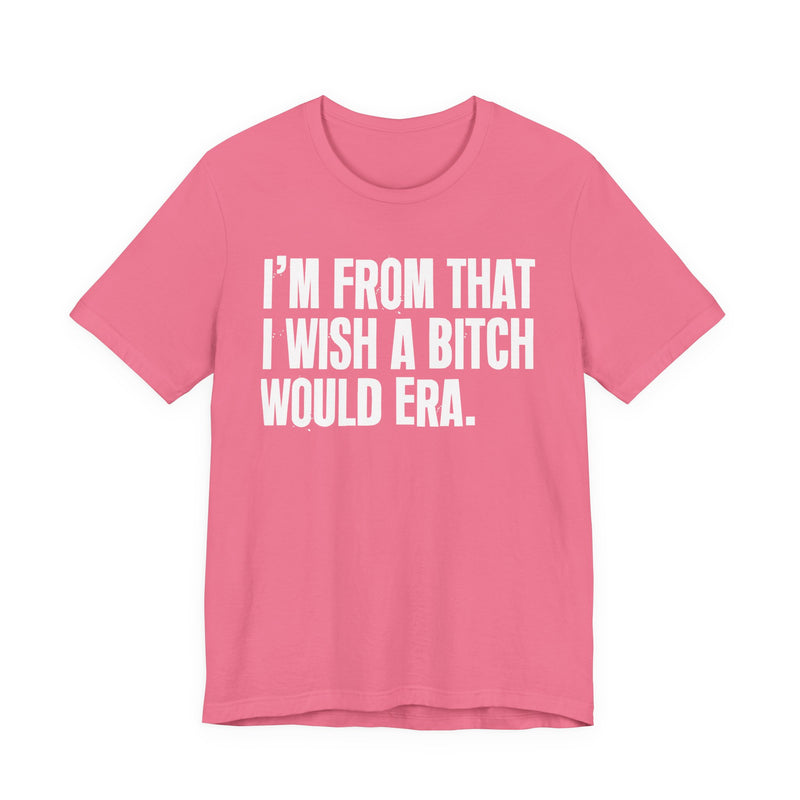 I'm From That I Wish A Bitch Would Era